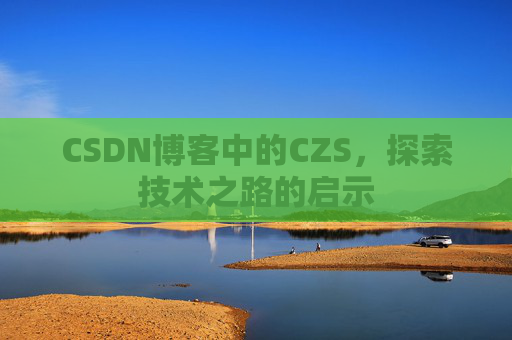 CSDN博客中的CZS，探索技术之路的启示